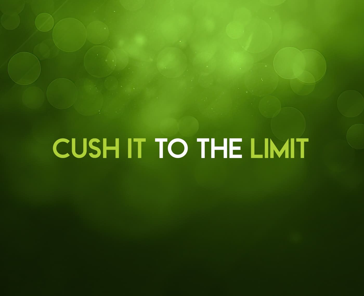 CUSH IT TO THE LIMIT